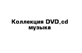 Коллекция DVD,cd музыка